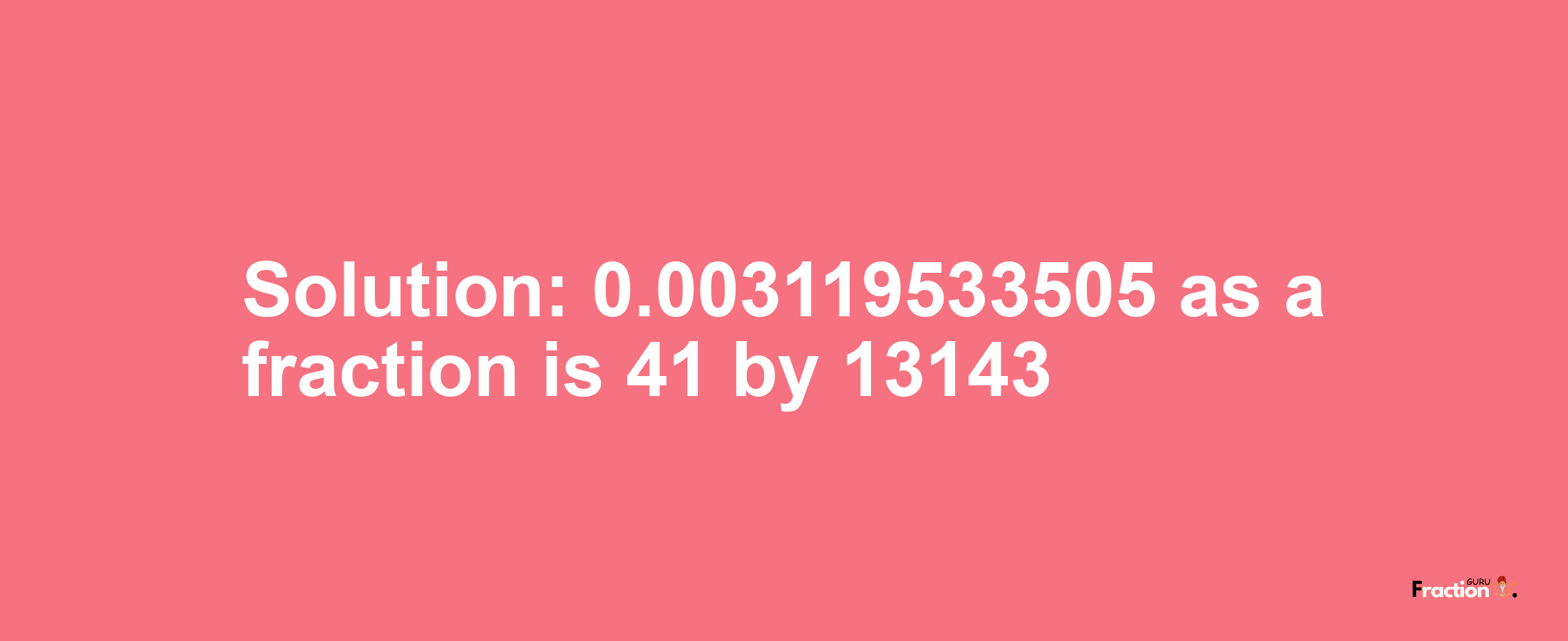 Solution:0.003119533505 as a fraction is 41/13143